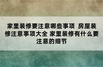 家里装修要注意哪些事项  房屋装修注意事项大全 家里装修有什么要注意的细节